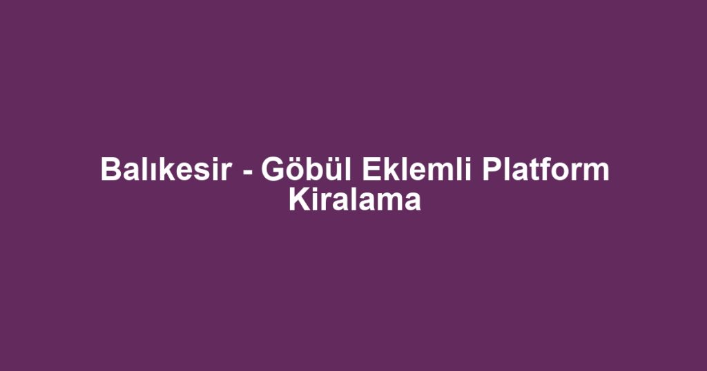 Balıkesir - Göbül Eklemli Platform Kiralama