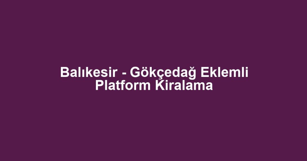 Balıkesir - Gökçedağ Eklemli Platform Kiralama