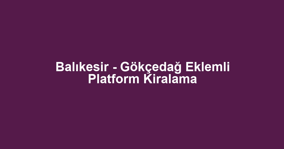 Balıkesir - Gökçedağ Eklemli Platform Kiralama
