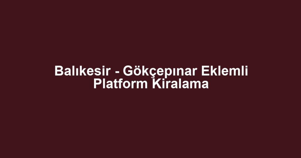 Balıkesir - Gökçepınar Eklemli Platform Kiralama