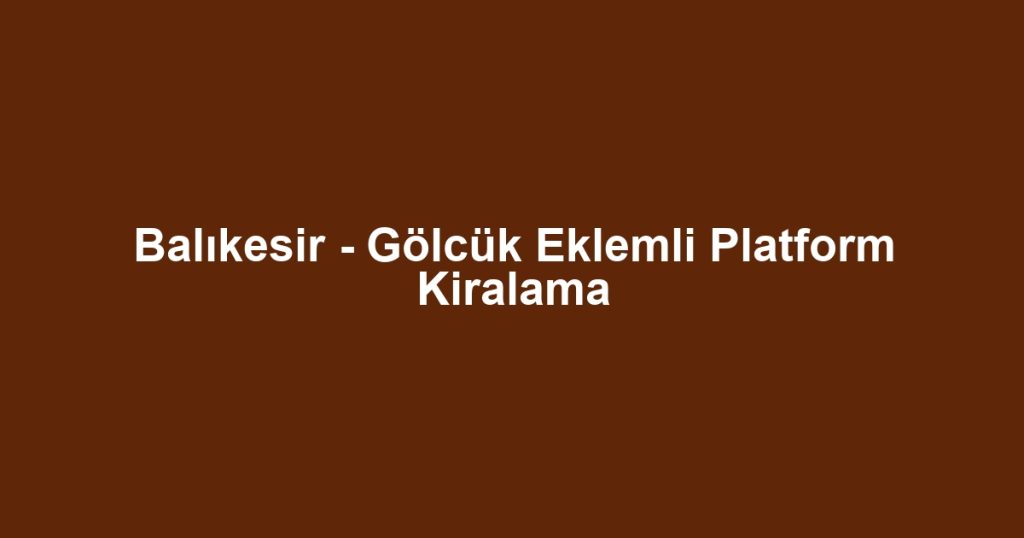 Balıkesir - Gölcük Eklemli Platform Kiralama