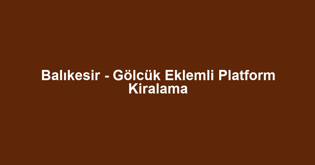 Balıkesir - Gölcük Eklemli Platform Kiralama