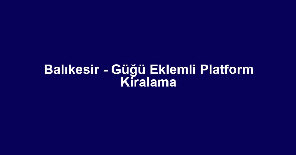 Balıkesir - Güğü Eklemli Platform Kiralama