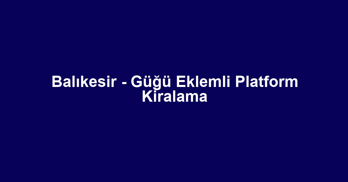 Balıkesir - Güğü Eklemli Platform Kiralama