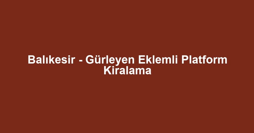 Balıkesir - Gürleyen Eklemli Platform Kiralama