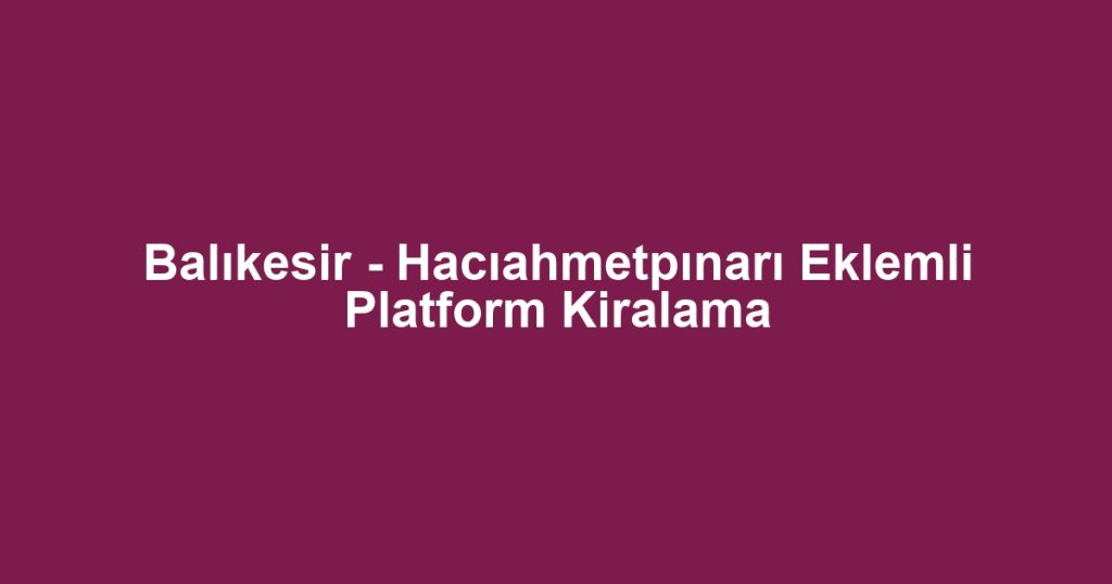Balıkesir - Hacıahmetpınarı Eklemli Platform Kiralama
