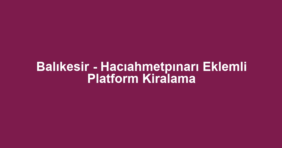 Balıkesir - Hacıahmetpınarı Eklemli Platform Kiralama