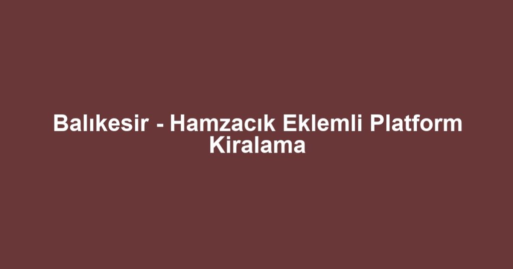 Balıkesir - Hamzacık Eklemli Platform Kiralama