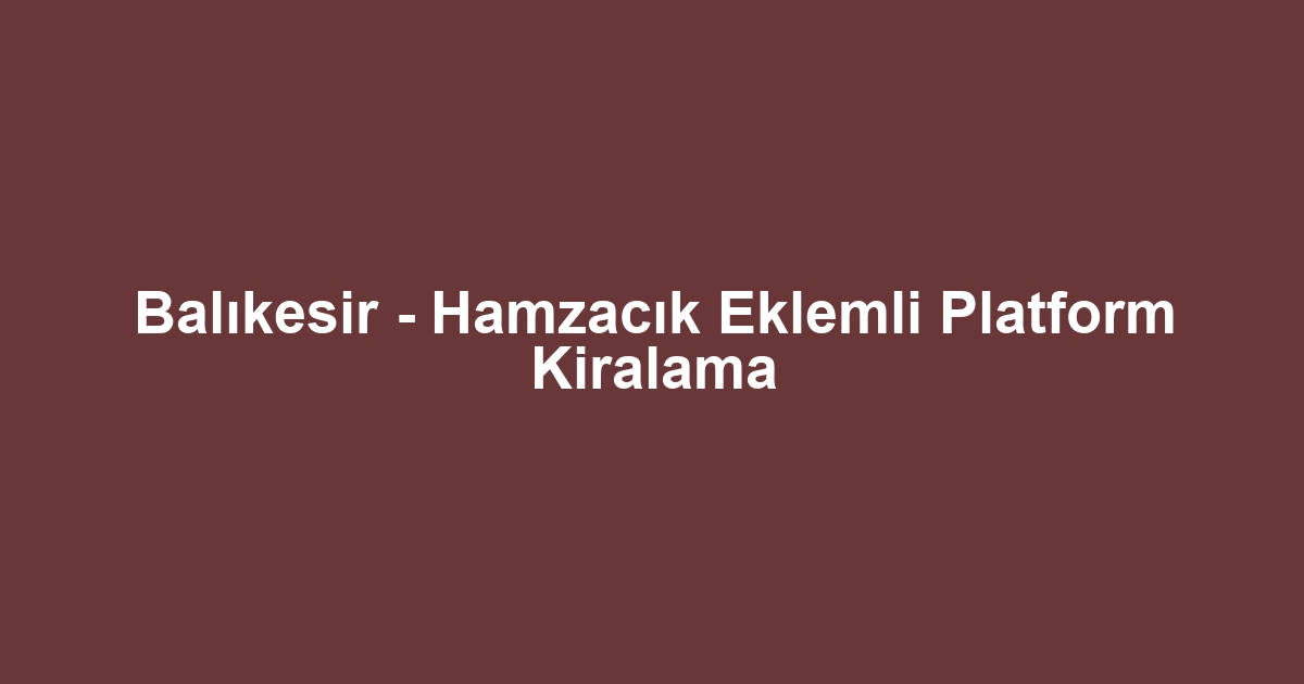 Balıkesir - Hamzacık Eklemli Platform Kiralama
