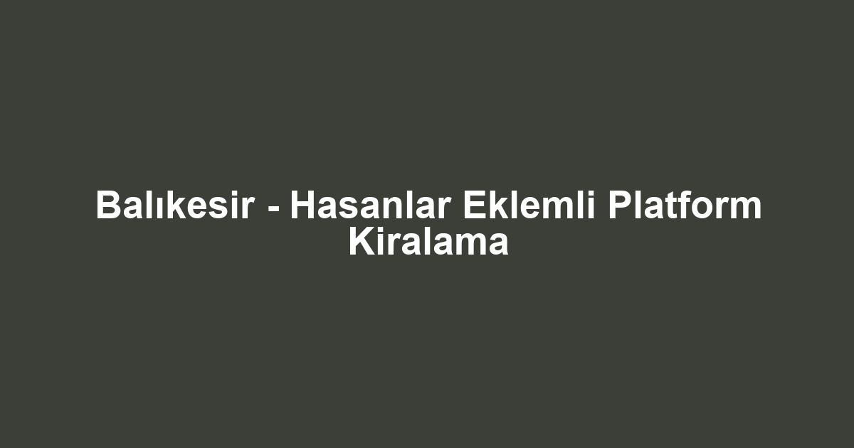 Balıkesir - Hasanlar Eklemli Platform Kiralama