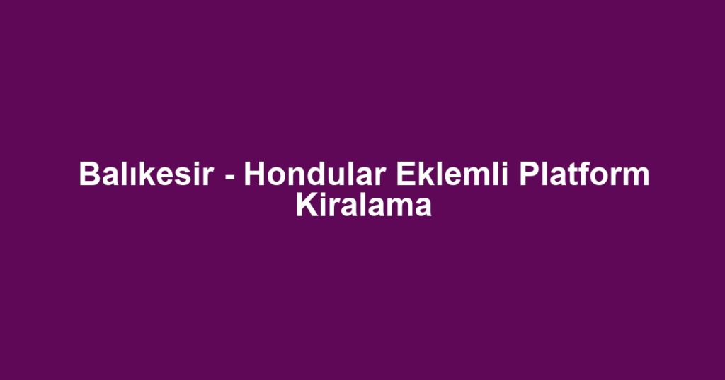 Balıkesir - Hondular Eklemli Platform Kiralama