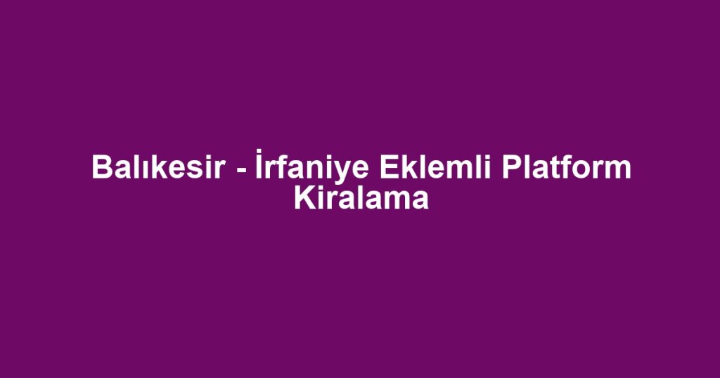 Balıkesir - İrfaniye Eklemli Platform Kiralama