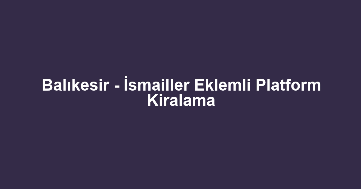 Balıkesir - İsmailler Eklemli Platform Kiralama