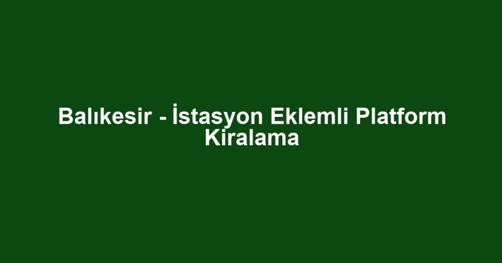 Balıkesir - İstasyon Eklemli Platform Kiralama