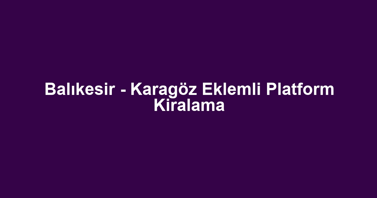 Balıkesir - Karagöz Eklemli Platform Kiralama