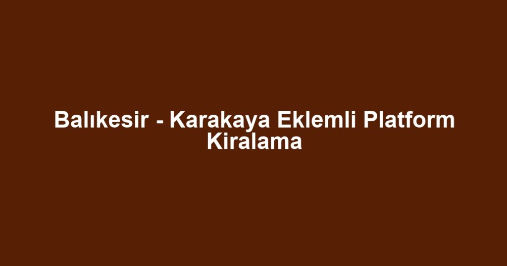 Balıkesir - Karakaya Eklemli Platform Kiralama
