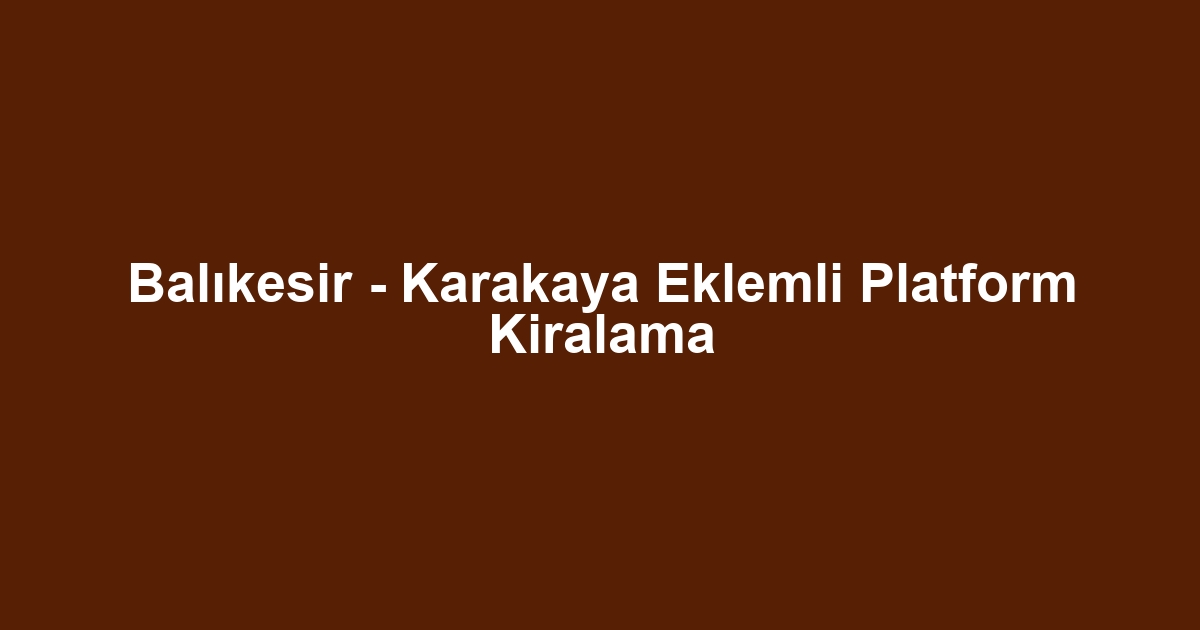 Balıkesir - Karakaya Eklemli Platform Kiralama
