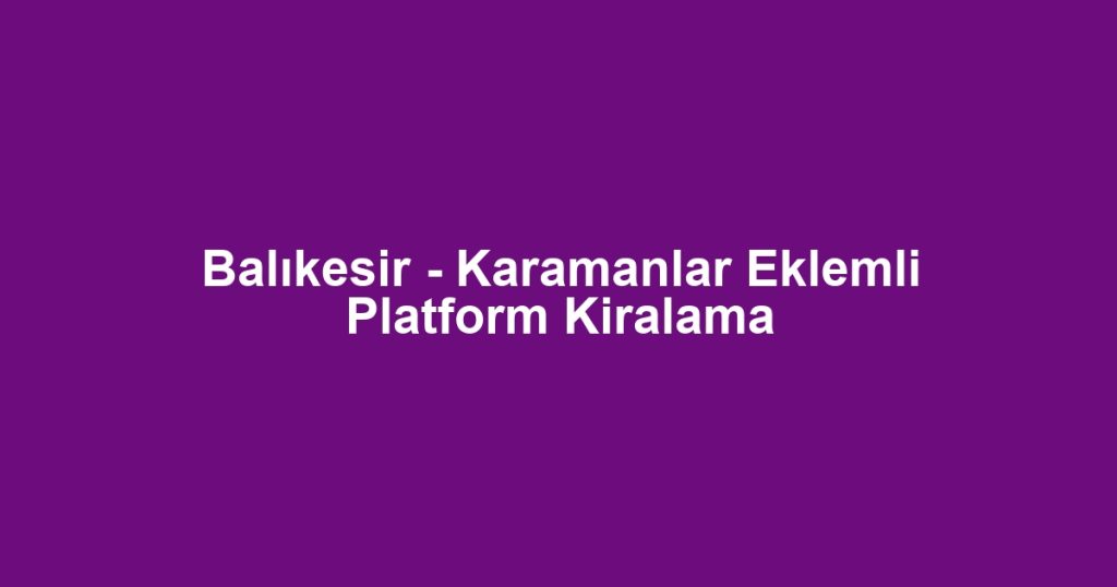 Balıkesir - Karamanlar Eklemli Platform Kiralama