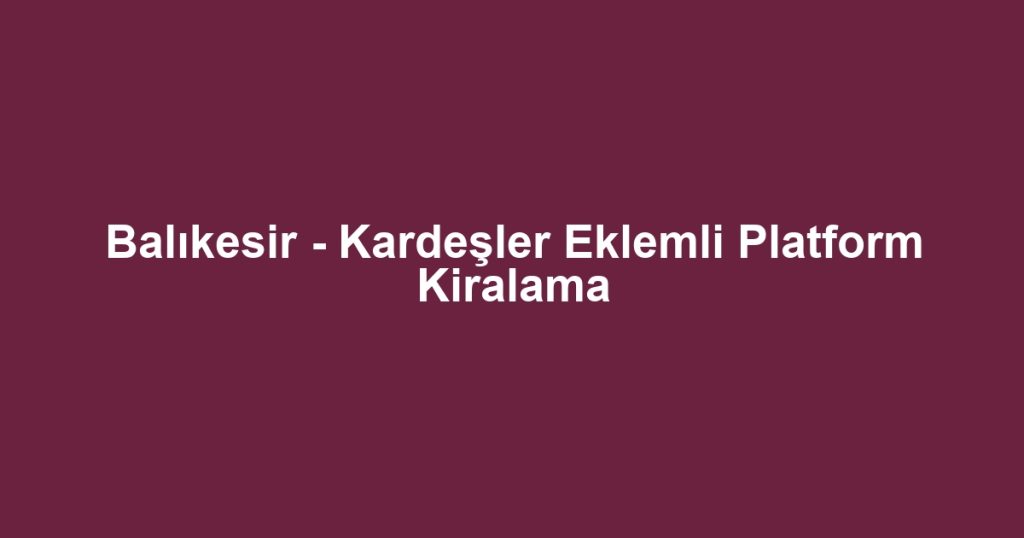 Balıkesir - Kardeşler Eklemli Platform Kiralama