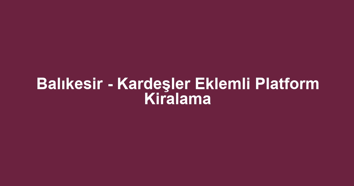 Balıkesir - Kardeşler Eklemli Platform Kiralama