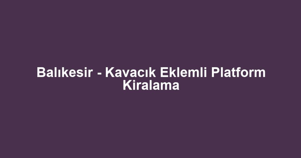 Balıkesir - Kavacık Eklemli Platform Kiralama