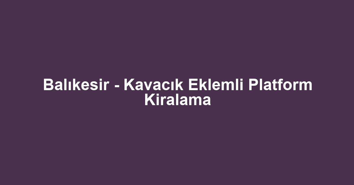 Balıkesir - Kavacık Eklemli Platform Kiralama