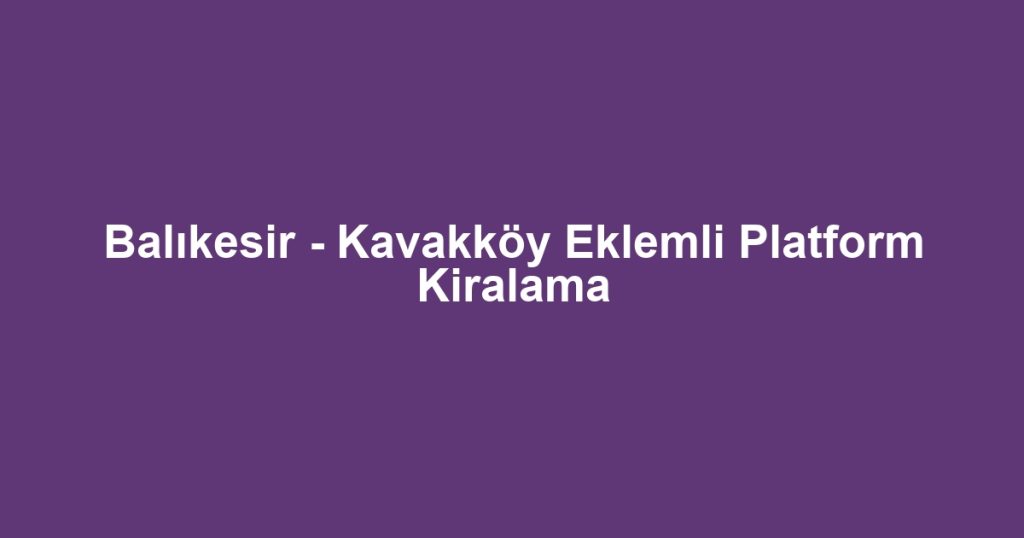 Balıkesir - Kavakköy Eklemli Platform Kiralama