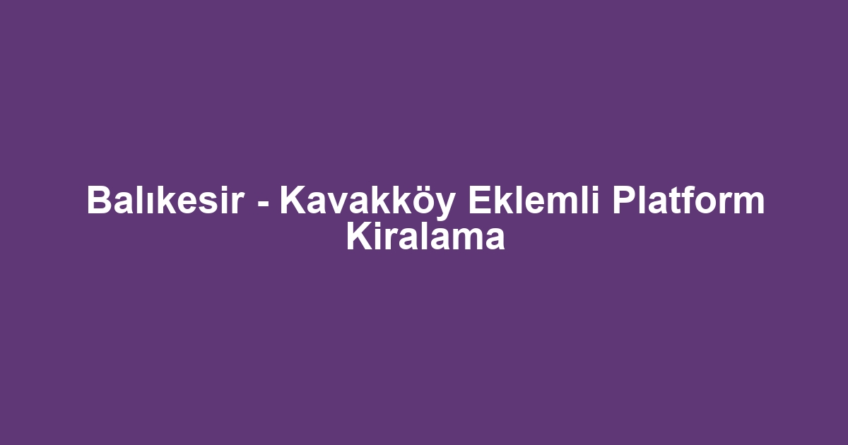 Balıkesir - Kavakköy Eklemli Platform Kiralama