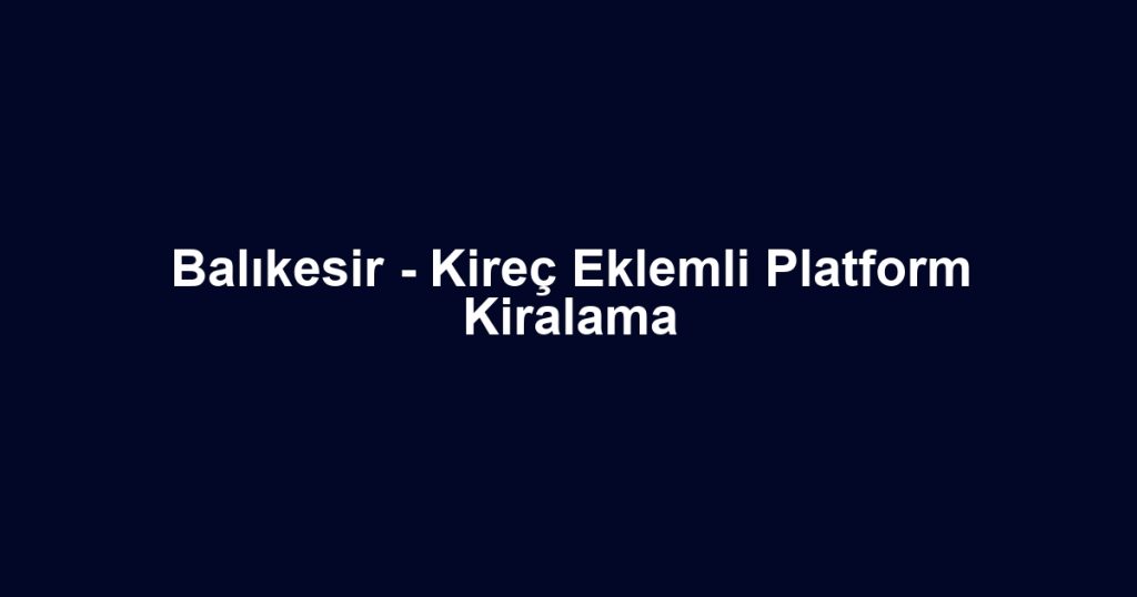 Balıkesir - Kireç Eklemli Platform Kiralama