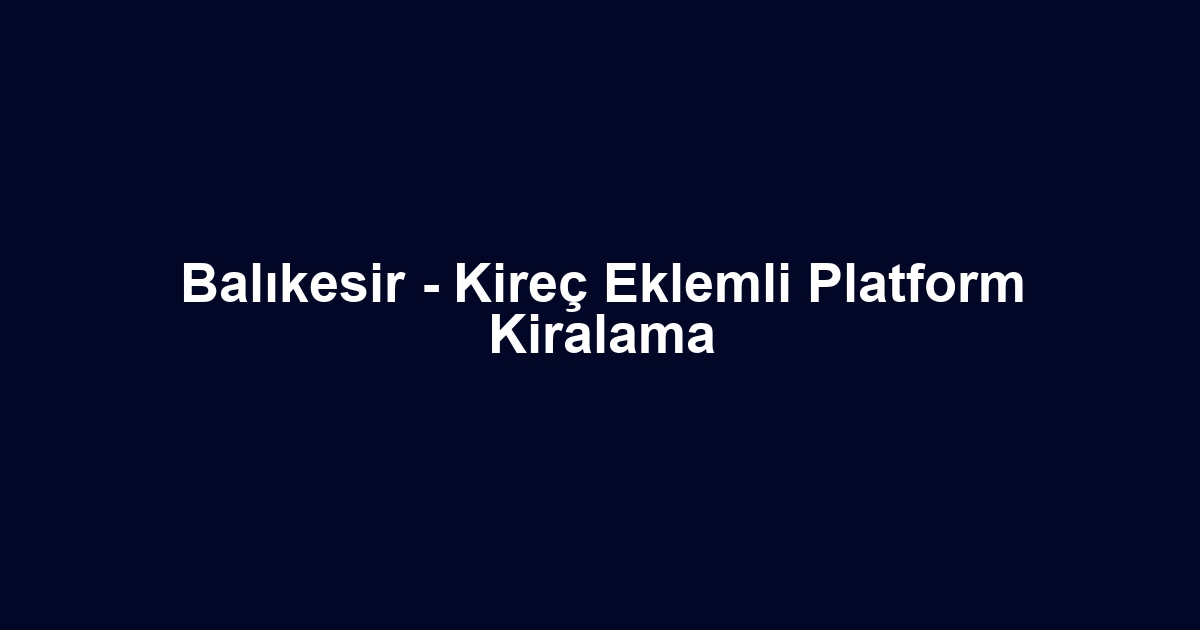 Balıkesir - Kireç Eklemli Platform Kiralama