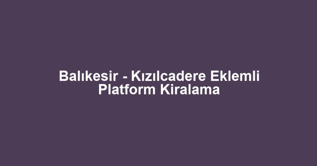 Balıkesir - Kızılcadere Eklemli Platform Kiralama