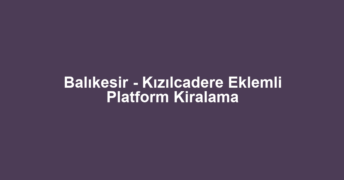 Balıkesir - Kızılcadere Eklemli Platform Kiralama