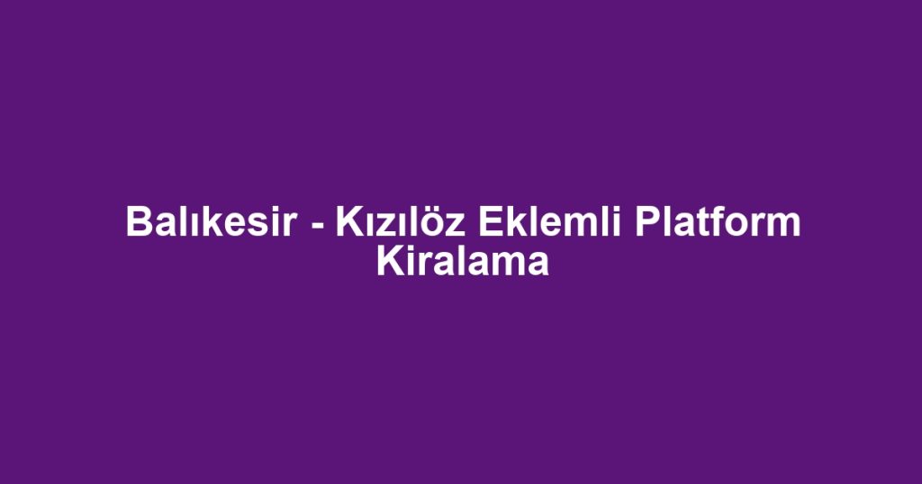 Balıkesir - Kızılöz Eklemli Platform Kiralama