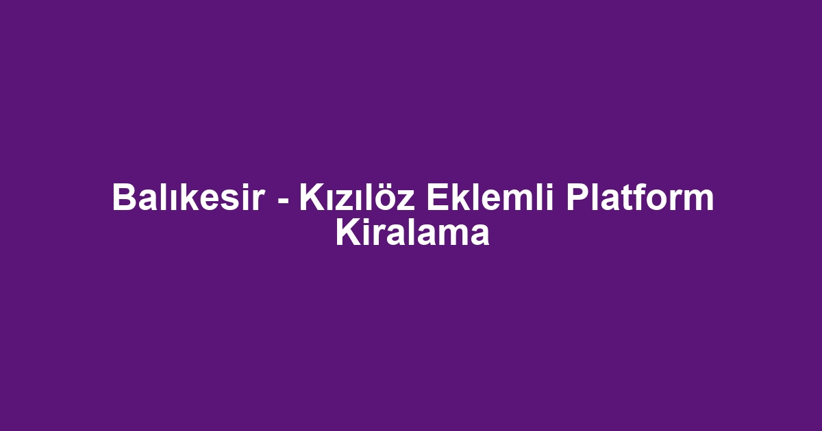 Balıkesir - Kızılöz Eklemli Platform Kiralama