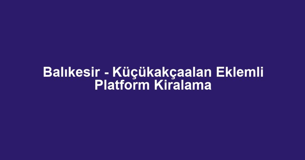 Balıkesir - Küçükakçaalan Eklemli Platform Kiralama