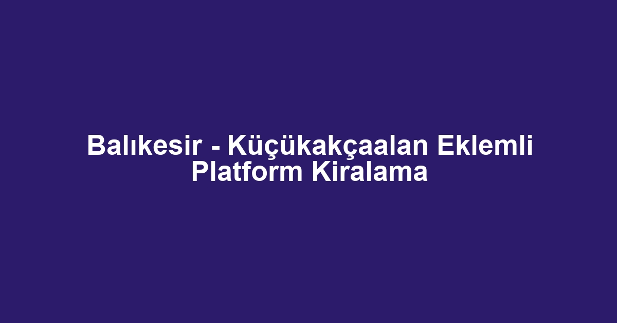 Balıkesir - Küçükakçaalan Eklemli Platform Kiralama