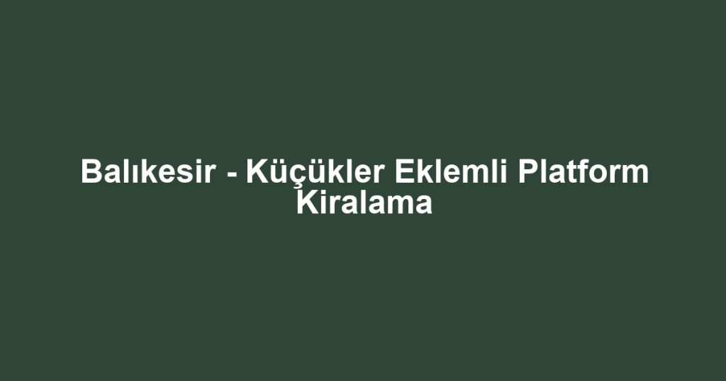 Balıkesir - Küçükler Eklemli Platform Kiralama