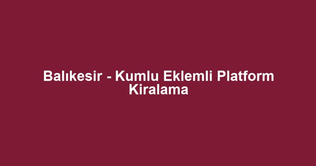 Balıkesir - Kumlu Eklemli Platform Kiralama