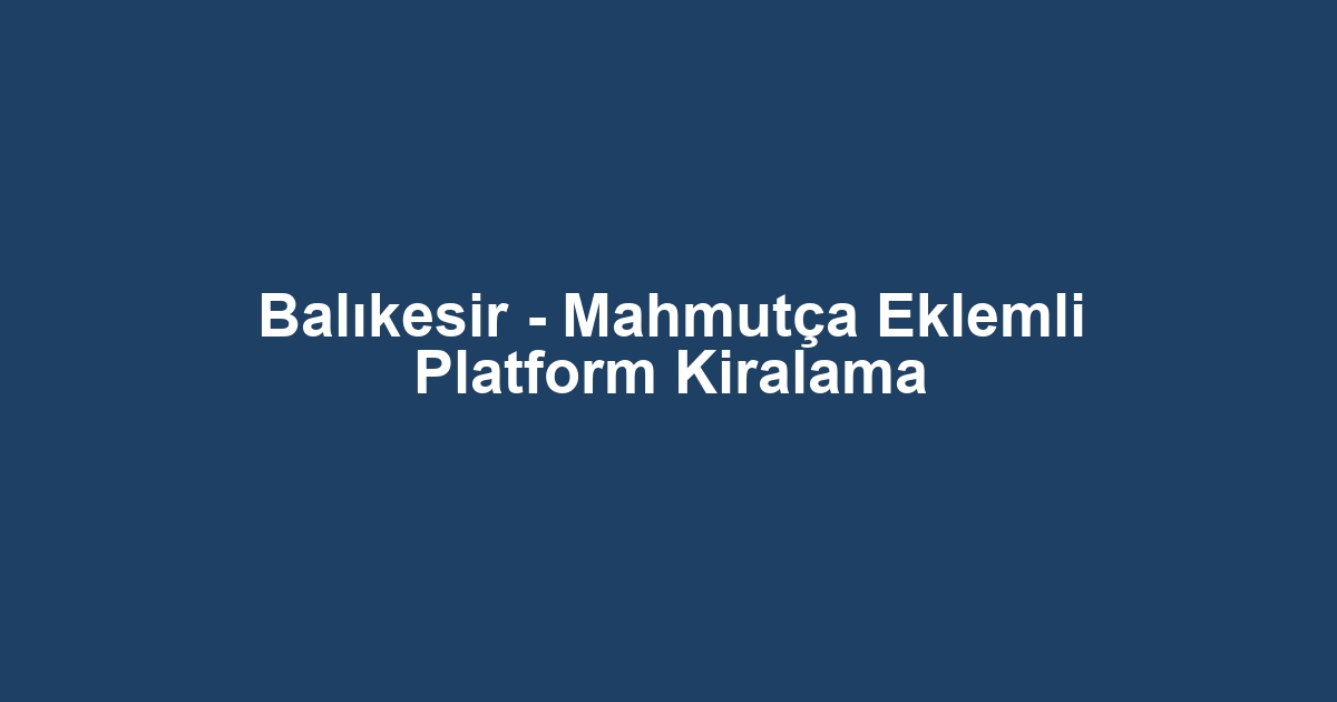 Balıkesir - Mahmutça Eklemli Platform Kiralama