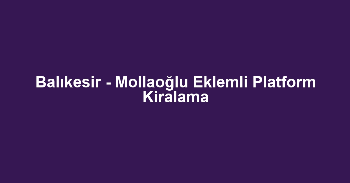 Balıkesir - Mollaoğlu Eklemli Platform Kiralama