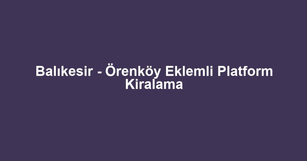 Balıkesir - Örenköy Eklemli Platform Kiralama