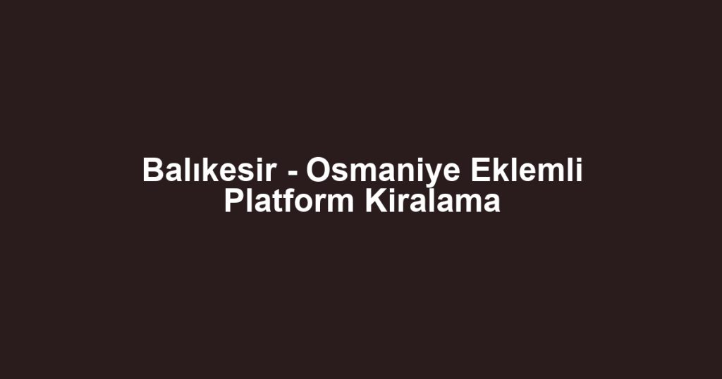 Balıkesir - Osmaniye Eklemli Platform Kiralama
