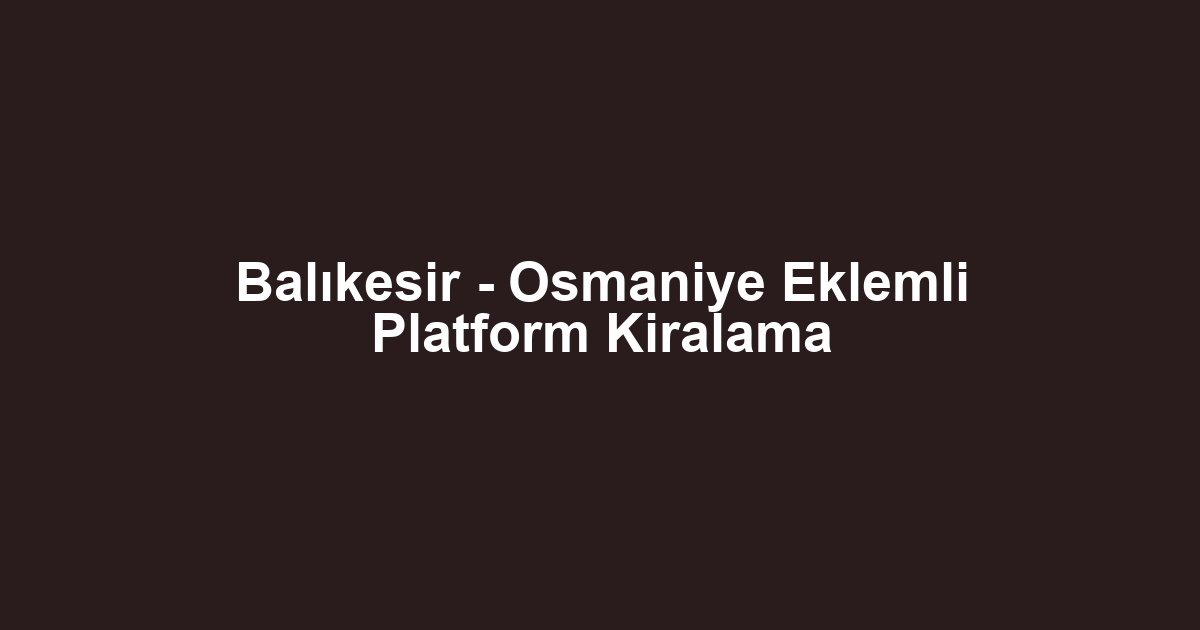 Balıkesir - Osmaniye Eklemli Platform Kiralama