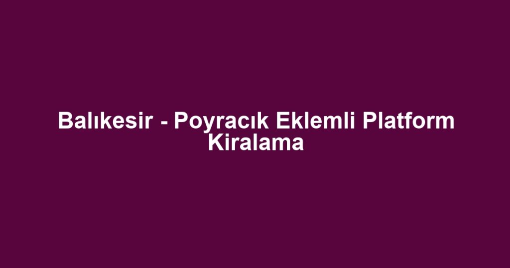 Balıkesir - Poyracık Eklemli Platform Kiralama