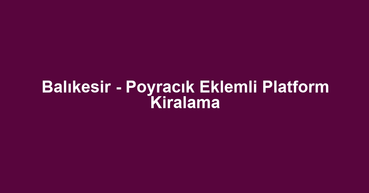 Balıkesir - Poyracık Eklemli Platform Kiralama