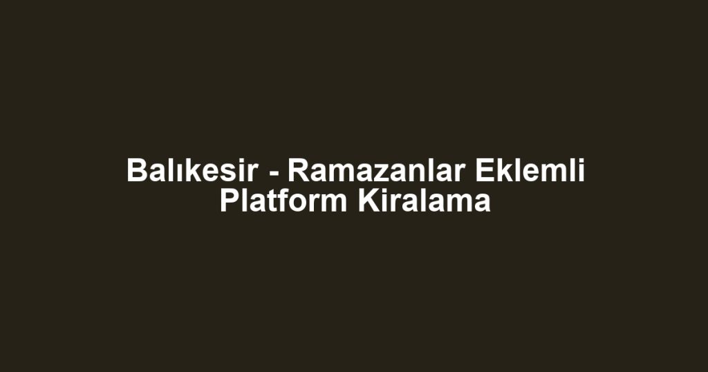 Balıkesir - Ramazanlar Eklemli Platform Kiralama
