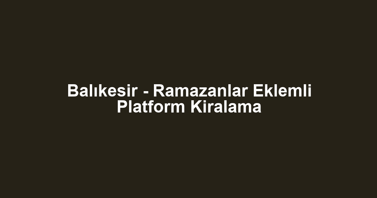 Balıkesir - Ramazanlar Eklemli Platform Kiralama