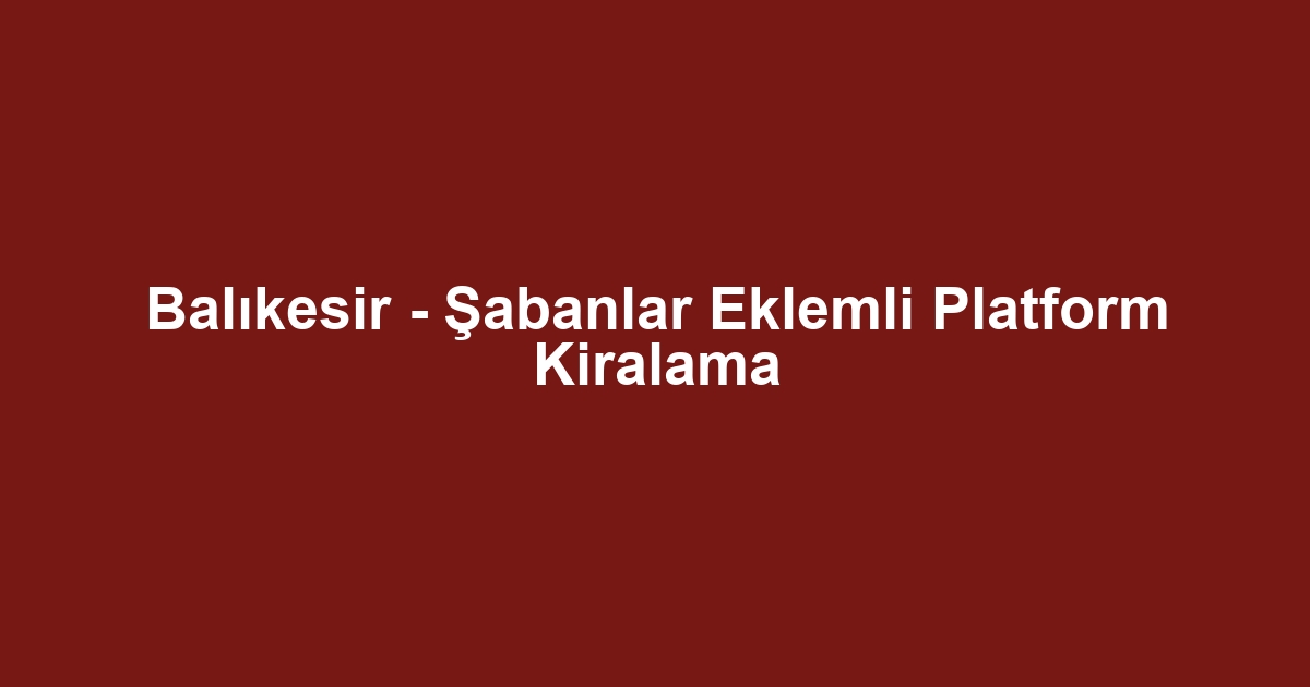 Balıkesir - Şabanlar Eklemli Platform Kiralama