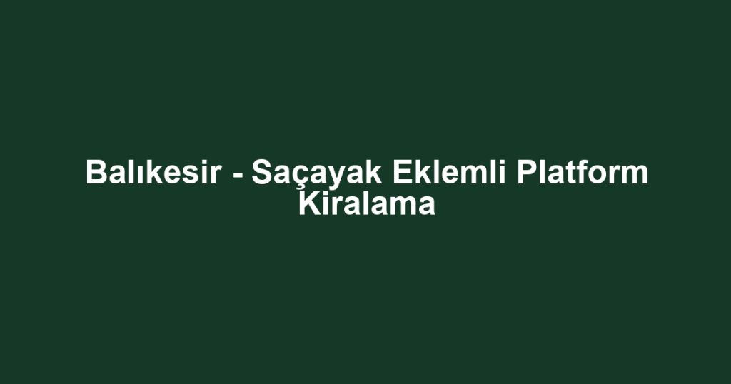Balıkesir - Saçayak Eklemli Platform Kiralama