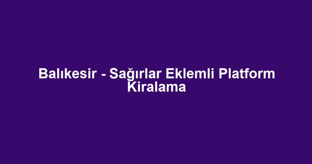 Balıkesir - Sağırlar Eklemli Platform Kiralama